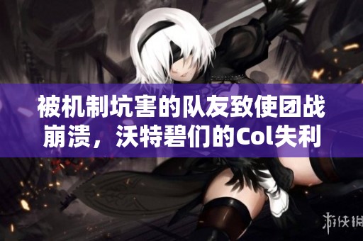 被机制坑害的队友致使团战崩溃，沃特碧们的Col失利分析