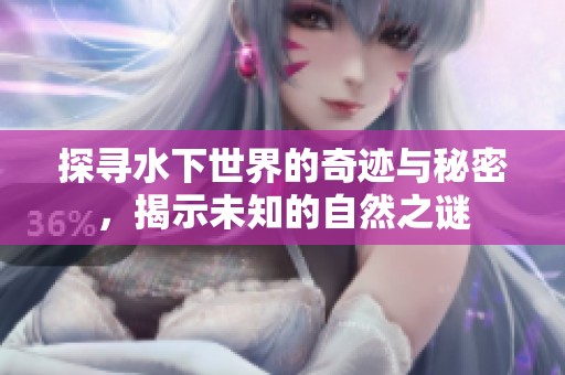 探寻水下世界的奇迹与秘密，揭示未知的自然之谜