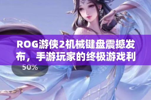 ROG游侠2机械键盘震撼发布，手游玩家的终极游戏利器
