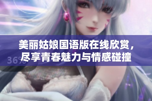 美丽姑娘国语版在线欣赏，尽享青春魅力与情感碰撞
