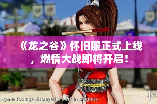 《龙之谷》怀旧服正式上线，燃情大战即将开启！