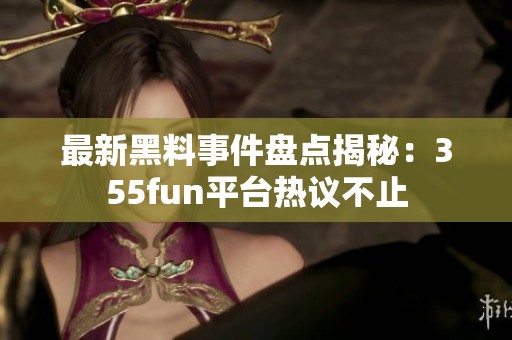 最新黑料事件盘点揭秘：355fun平台热议不止