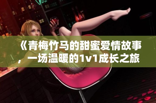 《青梅竹马的甜蜜爱情故事，一场温暖的1v1成长之旅》