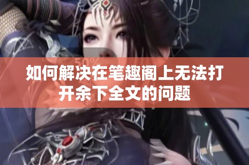 如何解决在笔趣阁上无法打开余下全文的问题