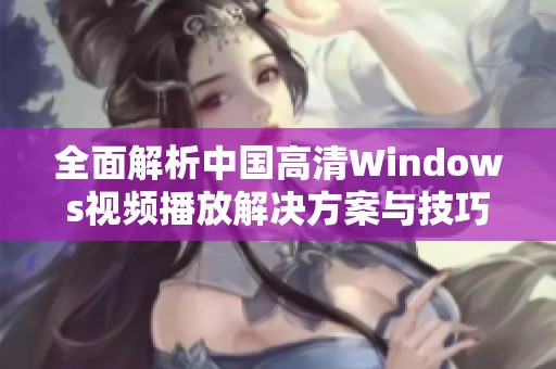 全面解析中国高清Windows视频播放解决方案与技巧
