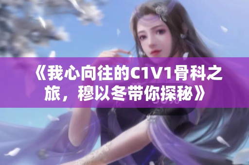 《我心向往的C1V1骨科之旅，穆以冬带你探秘》