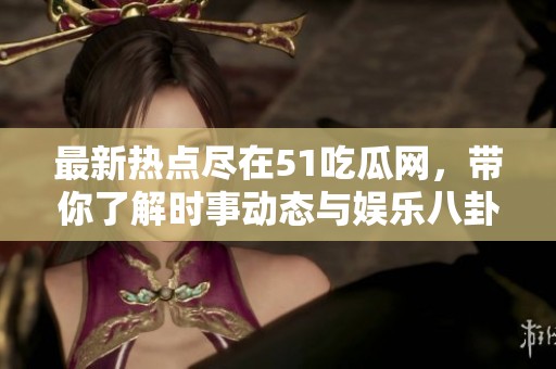 最新热点尽在51吃瓜网，带你了解时事动态与娱乐八卦