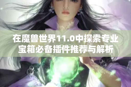 在魔兽世界11.0中探索专业宝箱必备插件推荐与解析