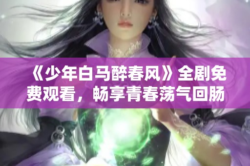 《少年白马醉春风》全剧免费观看，畅享青春荡气回肠的故事