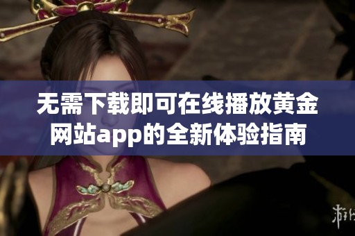 无需下载即可在线播放黄金网站app的全新体验指南