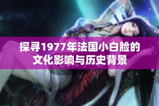 探寻1977年法国小白脸的文化影响与历史背景