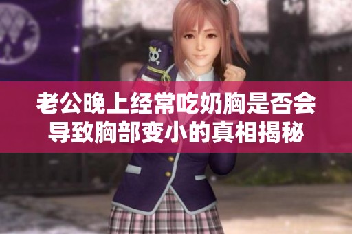 老公晚上经常吃奶胸是否会导致胸部变小的真相揭秘