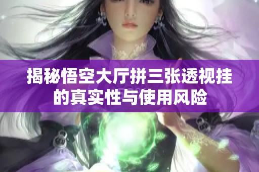 揭秘悟空大厅拼三张透视挂的真实性与使用风险