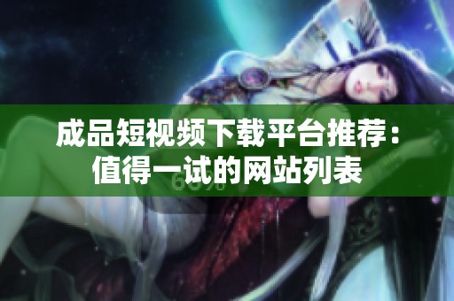 成品短视频下载平台推荐：值得一试的网站列表