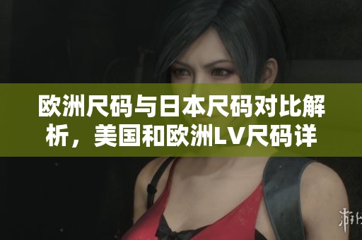 欧洲尺码与日本尺码对比解析，美国和欧洲LV尺码详解