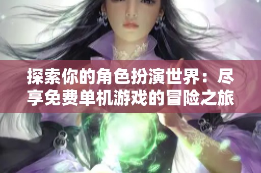 探索你的角色扮演世界：尽享免费单机游戏的冒险之旅