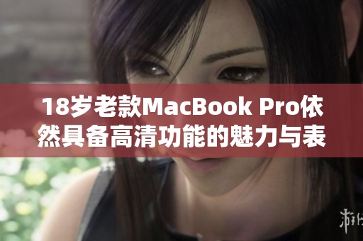 18岁老款MacBook Pro依然具备高清功能的魅力与表现