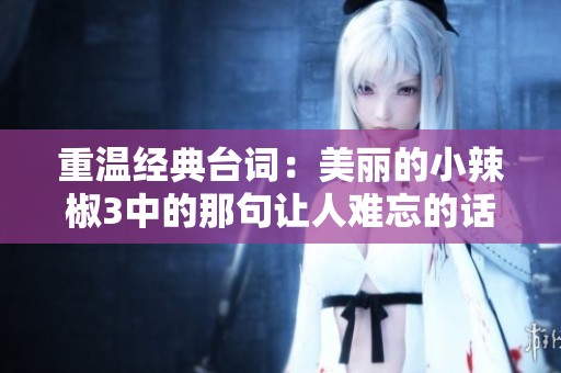 重温经典台词：美丽的小辣椒3中的那句让人难忘的话
