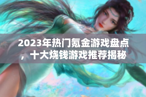 2023年热门氪金游戏盘点，十大烧钱游戏推荐揭秘
