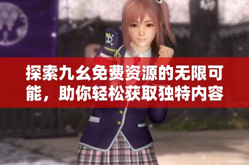 探索九幺免费资源的无限可能，助你轻松获取独特内容