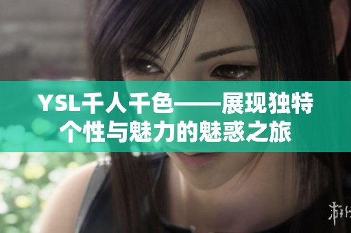 YSL千人千色——展现独特个性与魅力的魅惑之旅