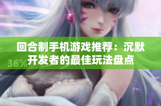 回合制手机游戏推荐：沉默开发者的最佳玩法盘点