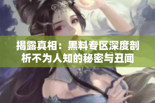 揭露真相：黑料专区深度剖析不为人知的秘密与丑闻