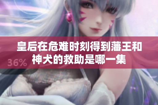 皇后在危难时刻得到藩王和神犬的救助是哪一集