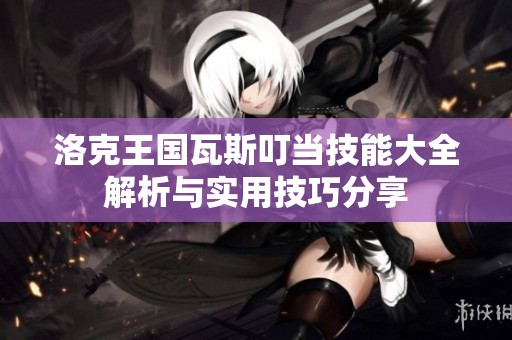 洛克王国瓦斯叮当技能大全解析与实用技巧分享
