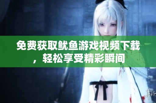 免费获取鱿鱼游戏视频下载，轻松享受精彩瞬间
