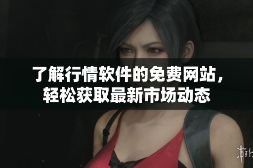 了解行情软件的免费网站，轻松获取最新市场动态