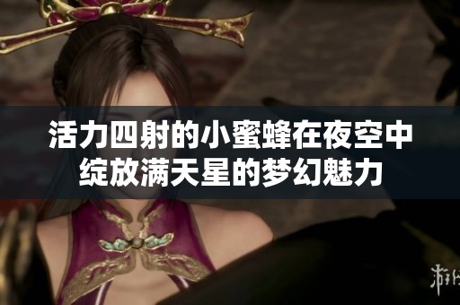 活力四射的小蜜蜂在夜空中绽放满天星的梦幻魅力