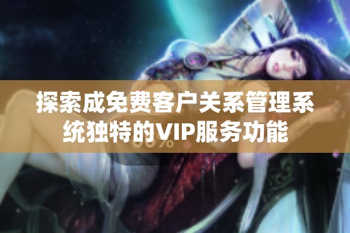 探索成免费客户关系管理系统独特的VIP服务功能