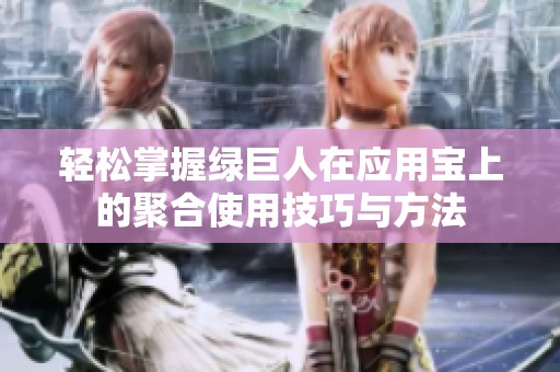 轻松掌握绿巨人在应用宝上的聚合使用技巧与方法