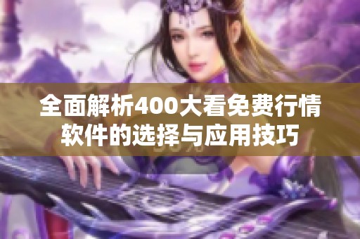 全面解析400大看免费行情软件的选择与应用技巧