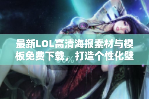 最新LOL高清海报素材与模板免费下载，打造个性化壁纸设计