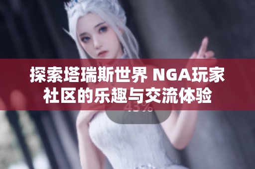 探索塔瑞斯世界 NGA玩家社区的乐趣与交流体验