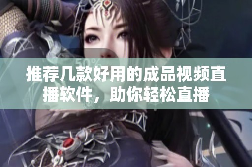 推荐几款好用的成品视频直播软件，助你轻松直播