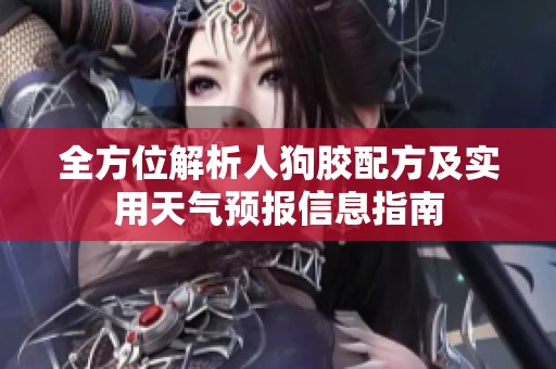 全方位解析人狗胶配方及实用天气预报信息指南