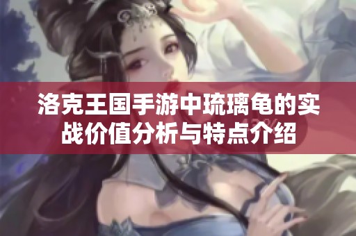 洛克王国手游中琉璃龟的实战价值分析与特点介绍