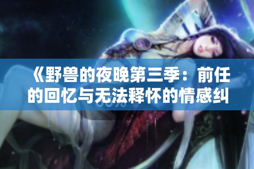 《野兽的夜晚第三季：前任的回忆与无法释怀的情感纠葛》