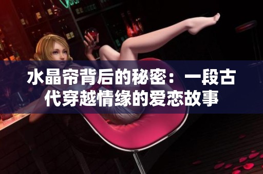 水晶帘背后的秘密：一段古代穿越情缘的爱恋故事