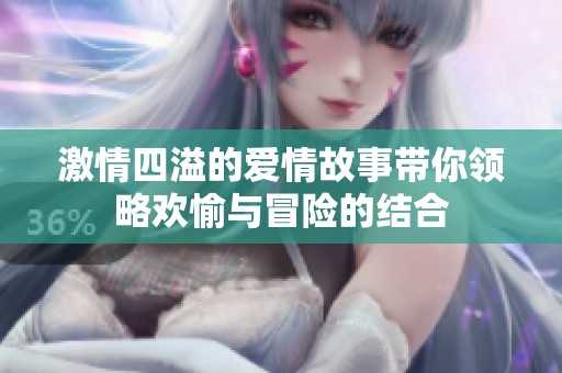 激情四溢的爱情故事带你领略欢愉与冒险的结合