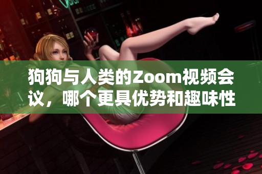 狗狗与人类的Zoom视频会议，哪个更具优势和趣味性？