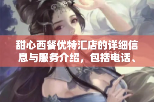 甜心西餐优特汇店的详细信息与服务介绍，包括电话、地址与营业时间