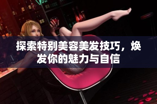 探索特别美容美发技巧，焕发你的魅力与自信