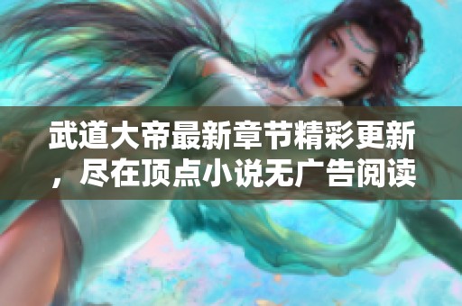 武道大帝最新章节精彩更新，尽在顶点小说无广告阅读