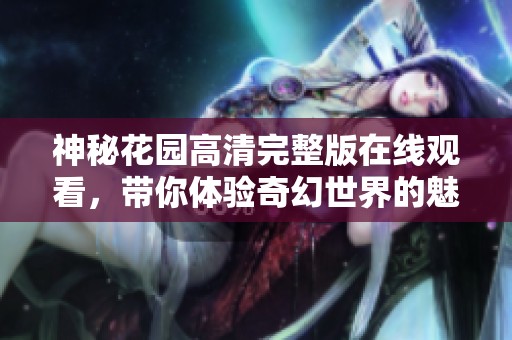 神秘花园高清完整版在线观看，带你体验奇幻世界的魅力