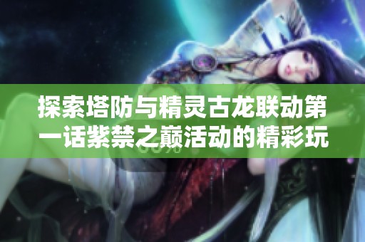 探索塔防与精灵古龙联动第一话紫禁之巅活动的精彩玩法攻略