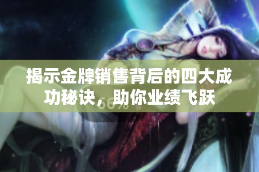 揭示金牌销售背后的四大成功秘诀，助你业绩飞跃